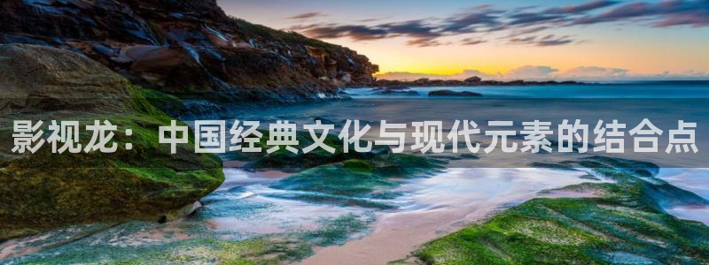 单县伦理影院：影视龙：中国经典文化与现代元素的结合点