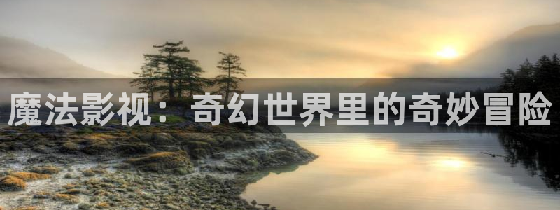 青青伦理影院：魔法影视：奇幻世界里的奇妙冒险